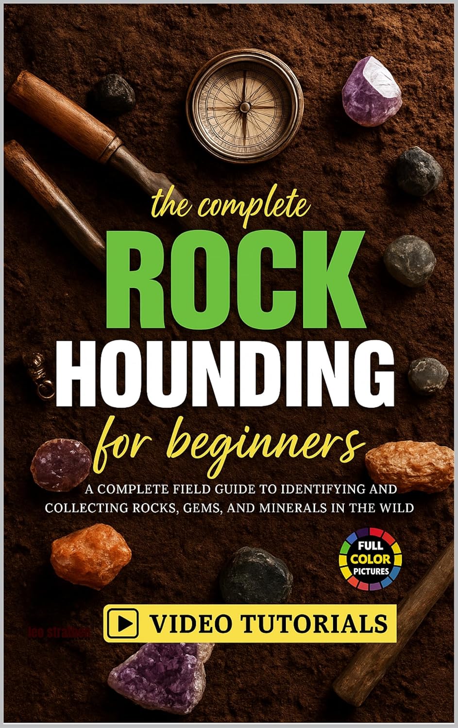 The Complete Rockhounding for Beginners: A Complete Field Guide to Identifying and Collecting Rocks, Gems, and Minerals in the Wild      Kindle Edition