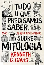 Tudo o que precisamos saber, mas nunca aprendemos, sobre mitologia