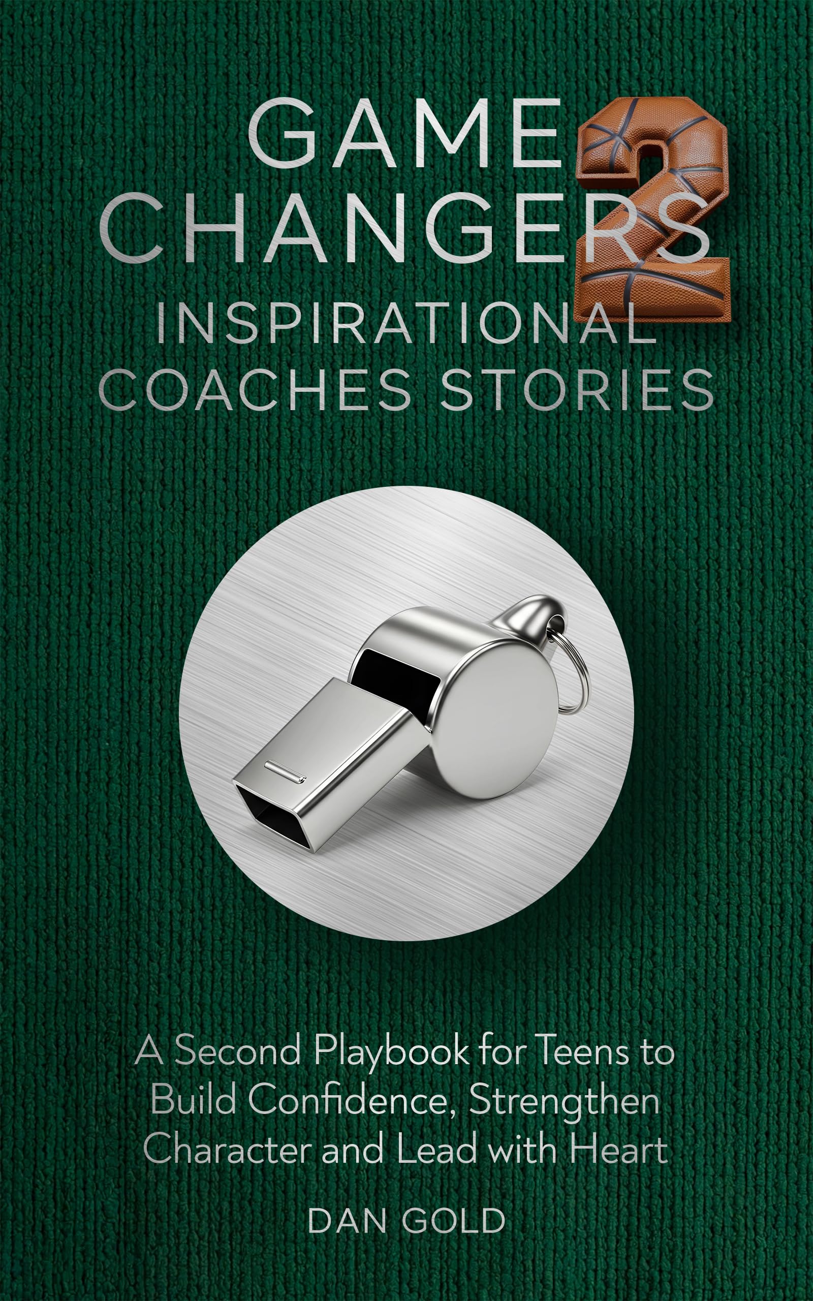 Game Changers 2: Inspirational Coaches Stories: A Second Playbook for Teens to Build Confidence, Strengthen Character and Lead with Heart
