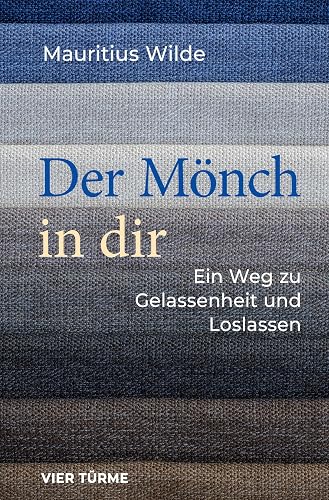 Der Mönch in dir: Ein Weg zu Gelassenheit und Loslassen
