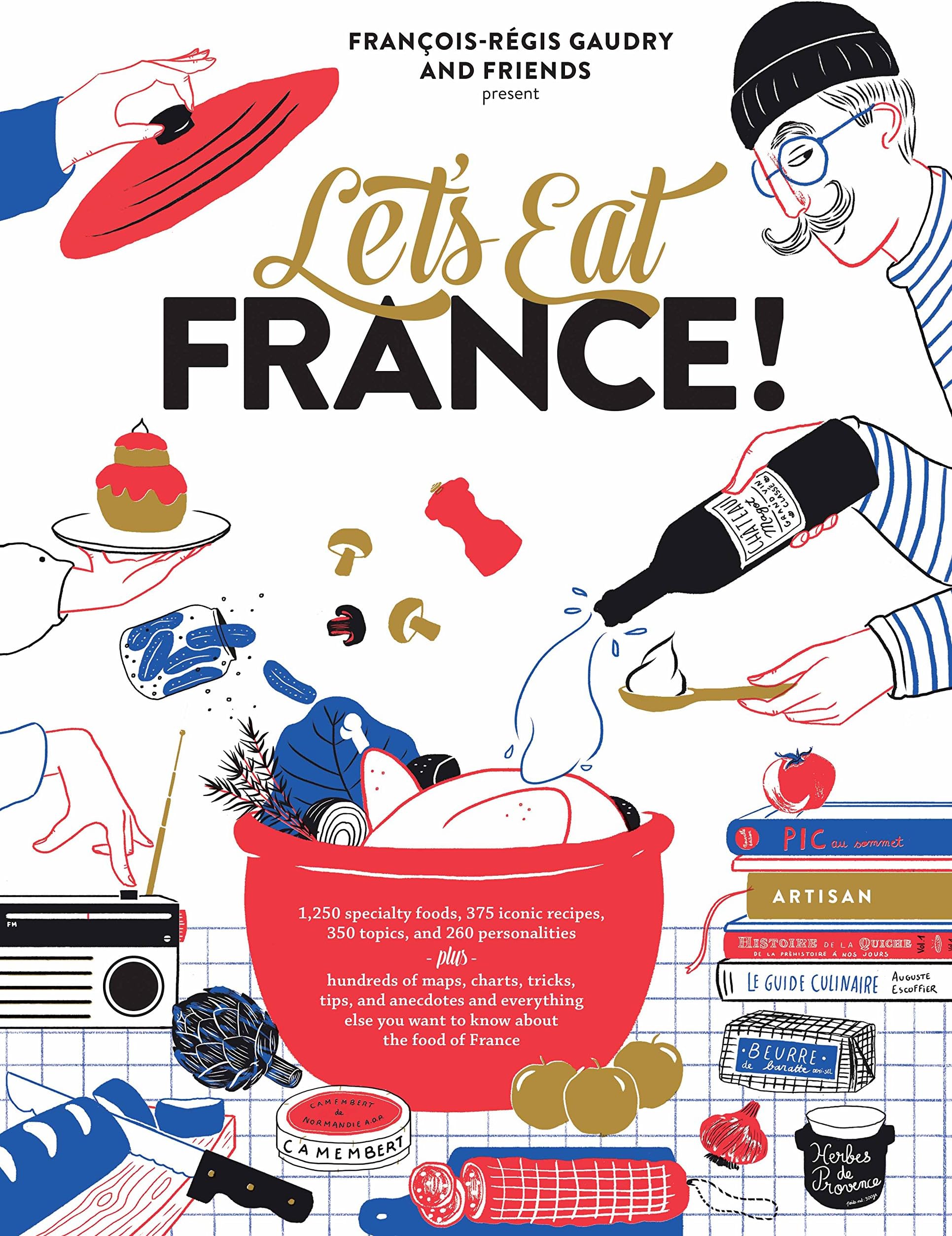 Let's Eat France!: 1,250 specialty foods, 375 iconic recipes, 350 topics, 260 personalities, plus hundreds of maps, charts, tricks, tips, and anecdotes and everything else you want to know about the food of France