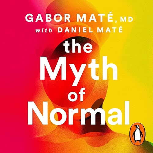 The Myth of Normal: Trauma, Illness &amp; Healing in a Toxic Culture
