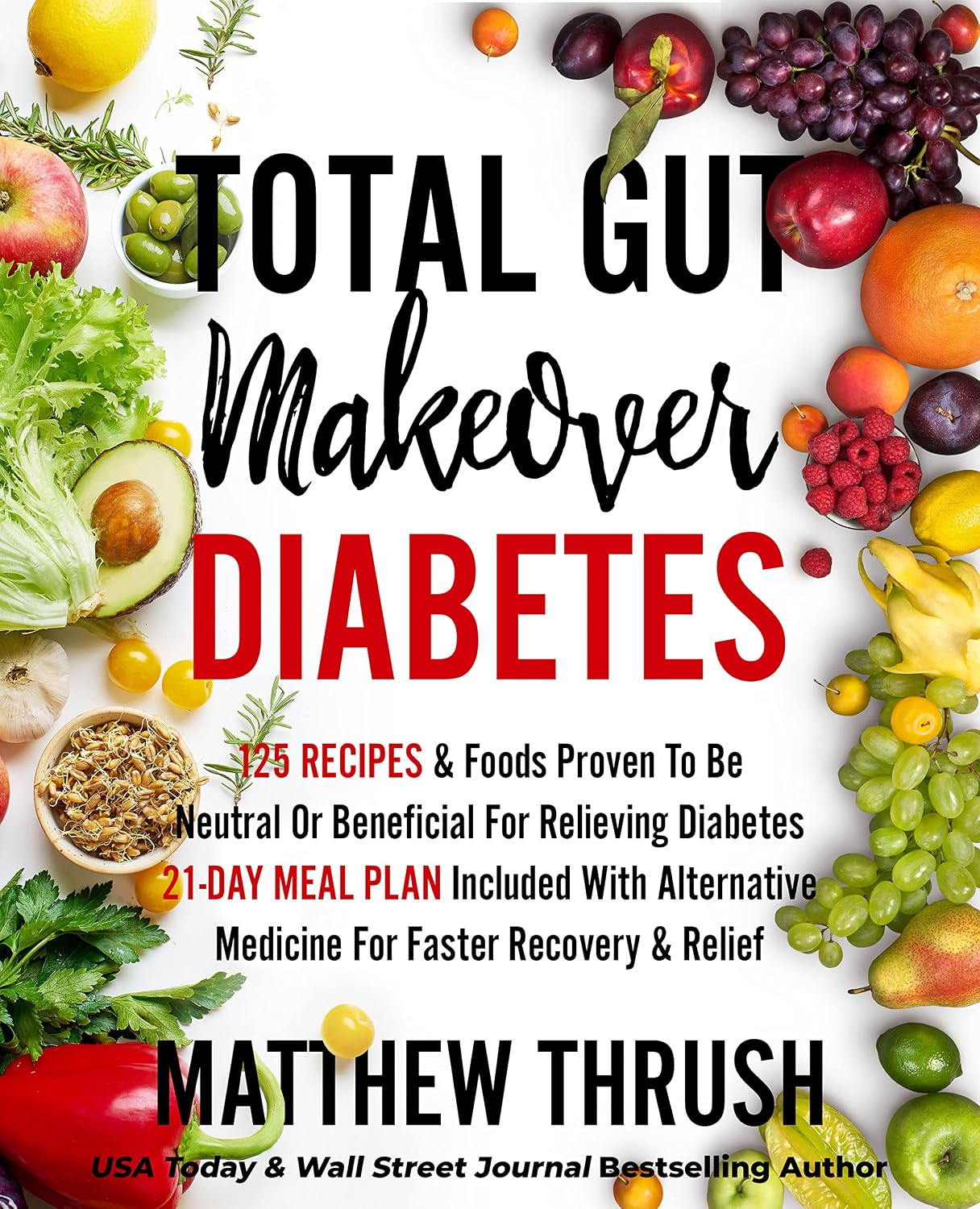 Total Gut Makeover: Diabetes: 125 Recipes Proven To Be Neutral Or Beneficial For Relieving Diabetes 21-Day Meal Plan Included With Alternative Medicine For Faster Recovery & Relief