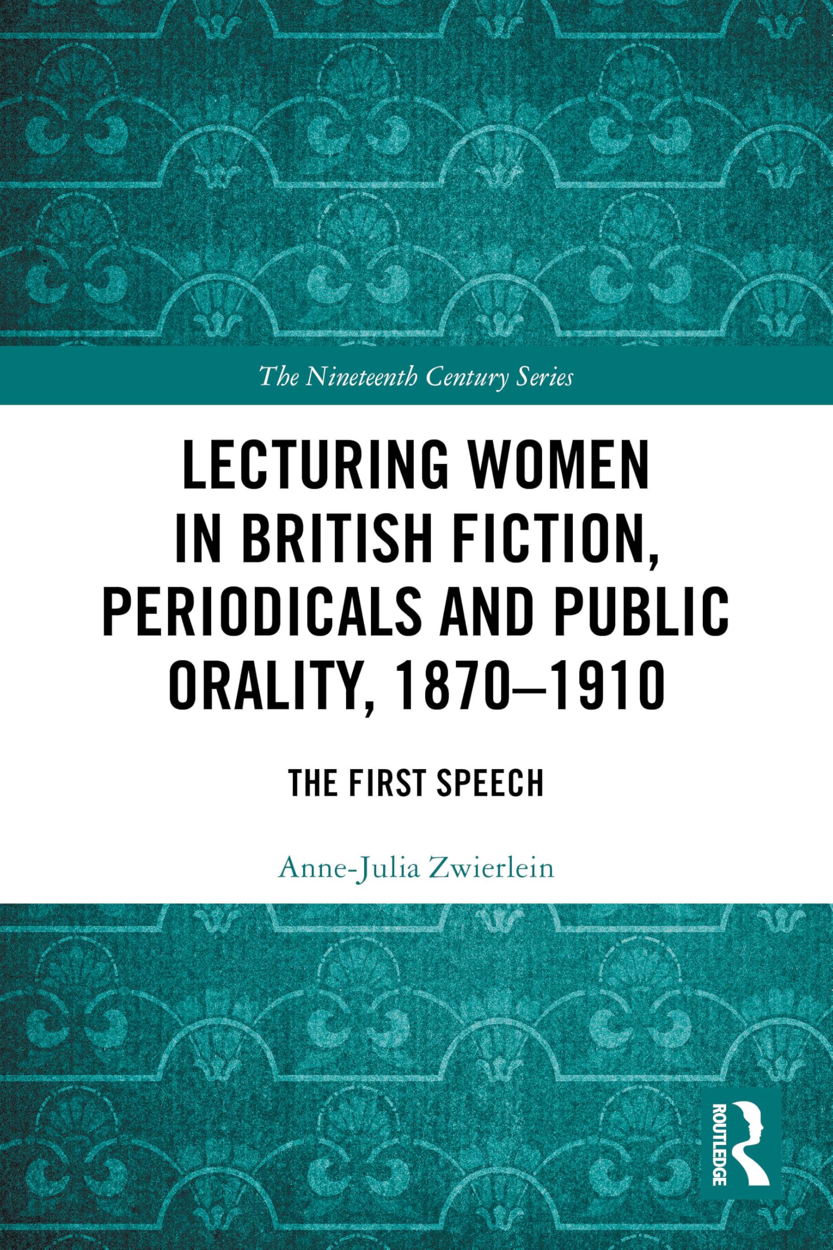 Lecturing Women in British Fiction, Periodicals and Public Orality, 1870–1910: The First Speech (The Nineteenth Century Series)