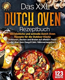Das XXL Dutch Oven Rezeptbuch - 123 köstliche und schnelle Dutch Oven Rezepte für die Outdoor Küche: Schmoren, Backen und Braten auf offenem Feuer oder über dem Gasgrill (inkl. Nährwertangaben)