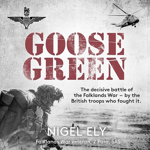 Goose Green: The Decisive Battle of the Falklands War – by the British Troops Who Fought It
