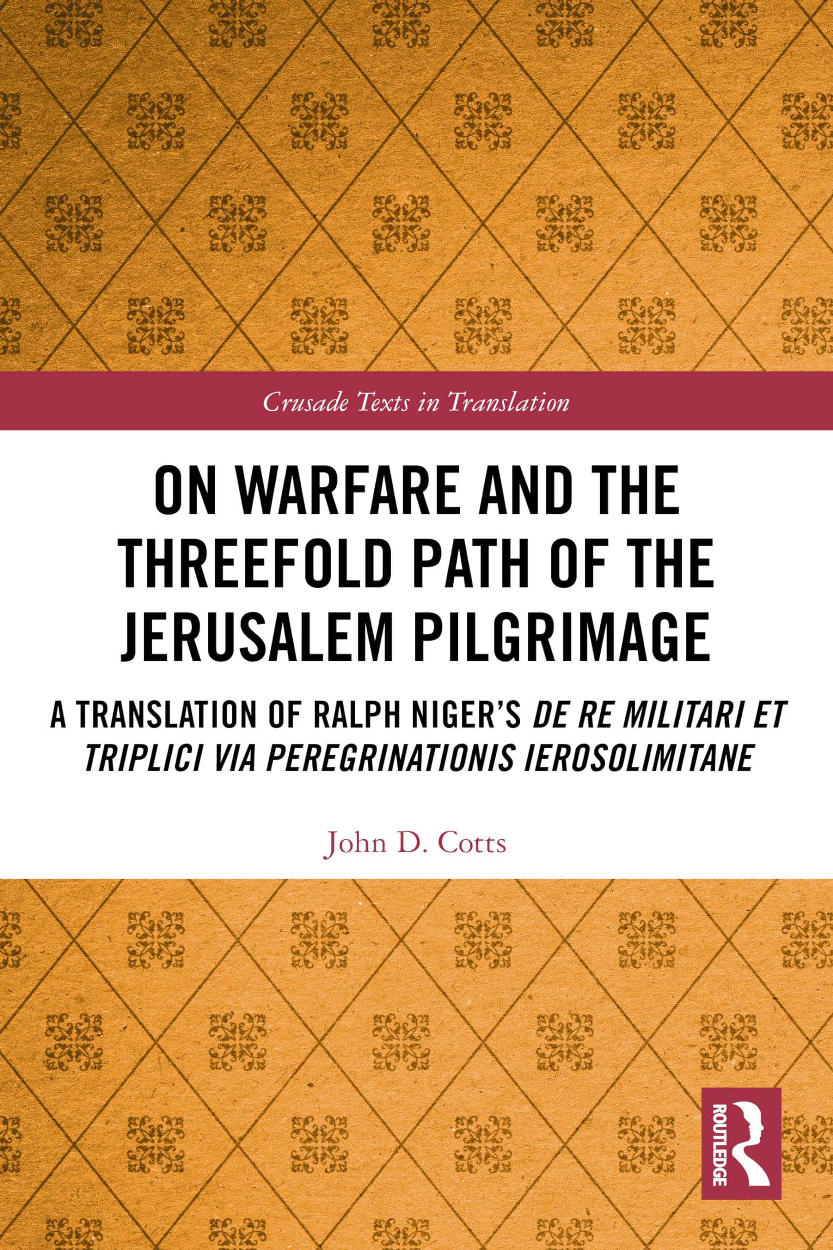On Warfare and the Threefold Path of the Jerusalem Pilgrimage: A Translation of Ralph Niger’s De re militari et triplici via peregrinationis Ierosolimitane (Crusade Texts in Translation)