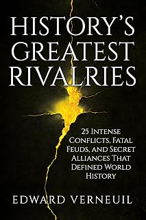 History's Greatest Rivalries: Twenty-Five intense conflicts, fatal feuds, and secret alliances that defined world history (The Architecture of History Book 2)