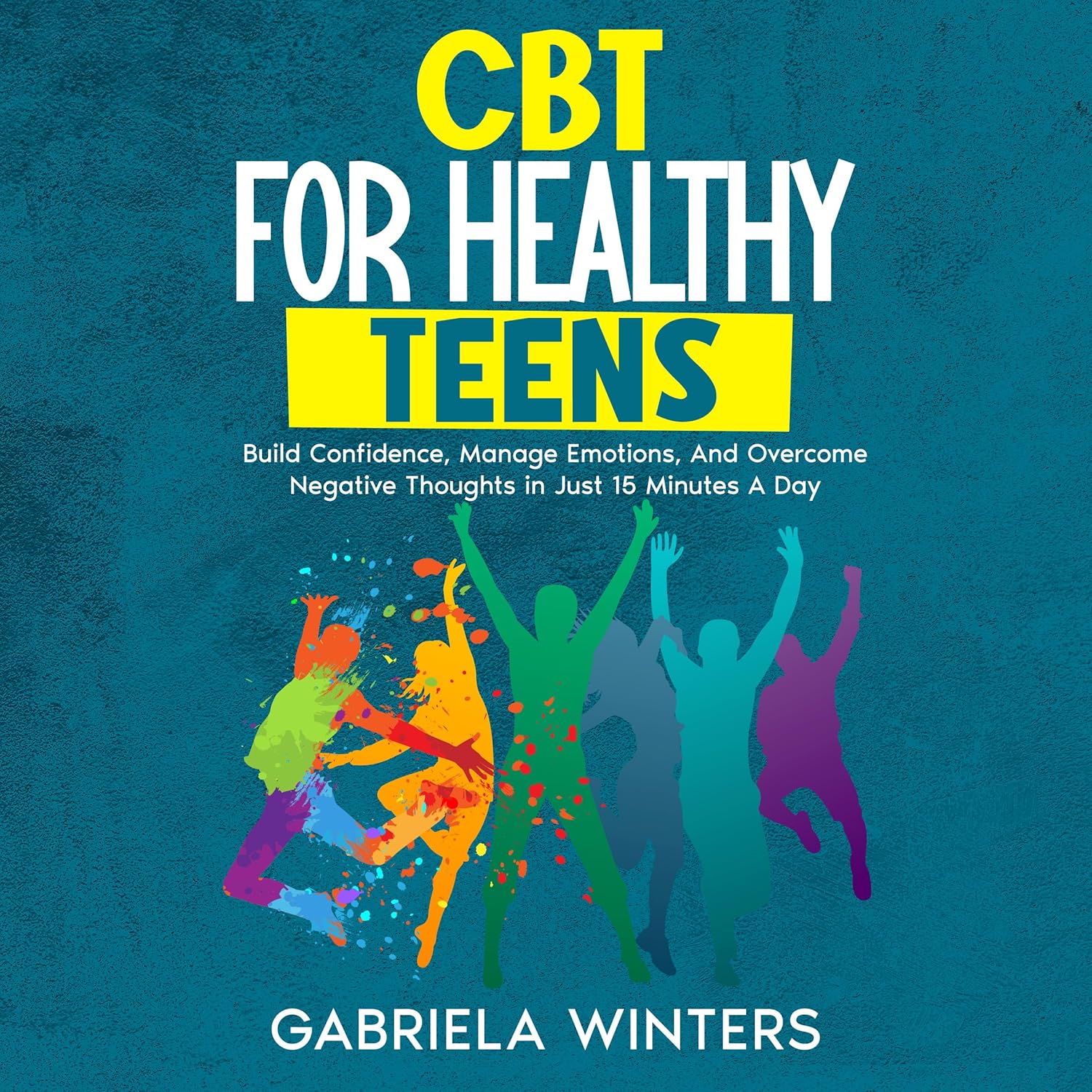 CBT FOR HEALTHY TEENS : BUILD CONFIDENCE, MANAGE EMOTIONS, AND OVERCOME NEGATIVE THOUGHTS IN JUST 15 MINUTES A DAY      Kindle Edition