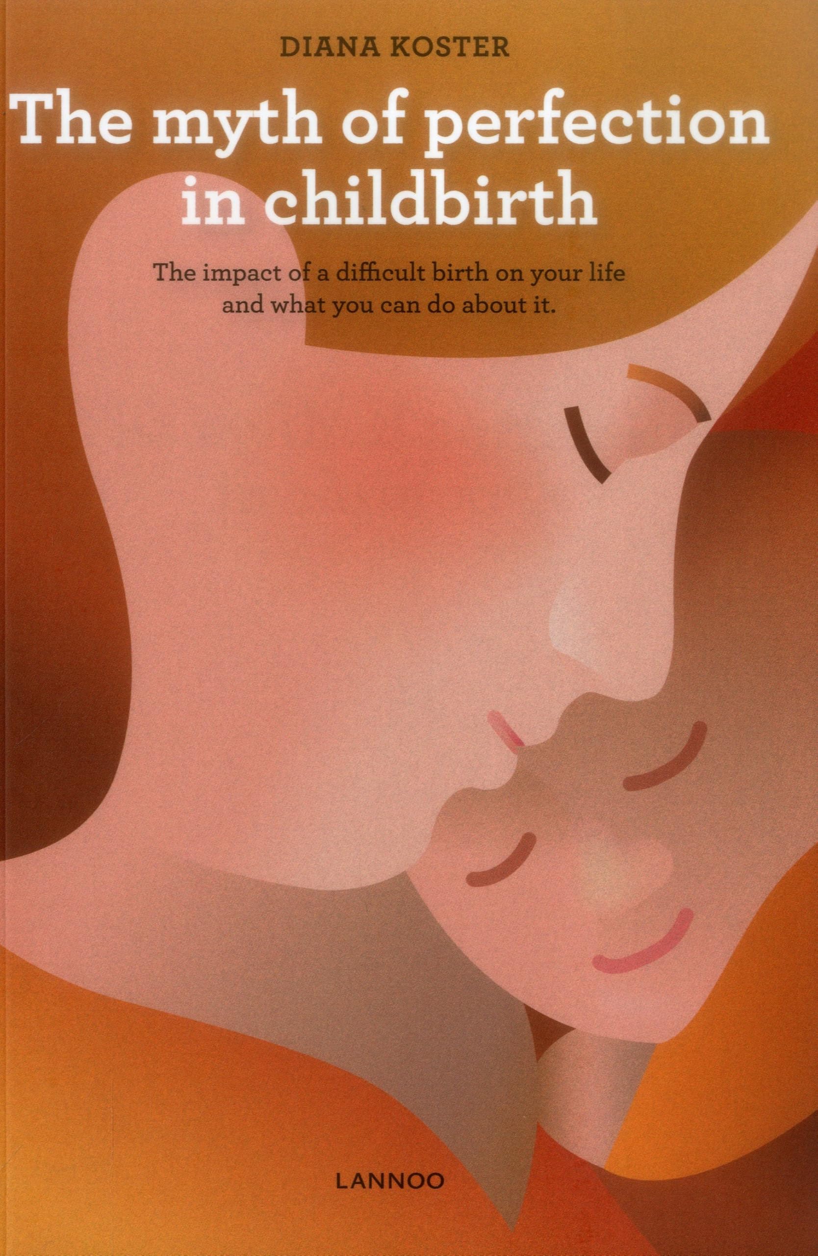 The Myth of Perfection in Childbirth: The impact of a difficult birth on your life and what you can do about it