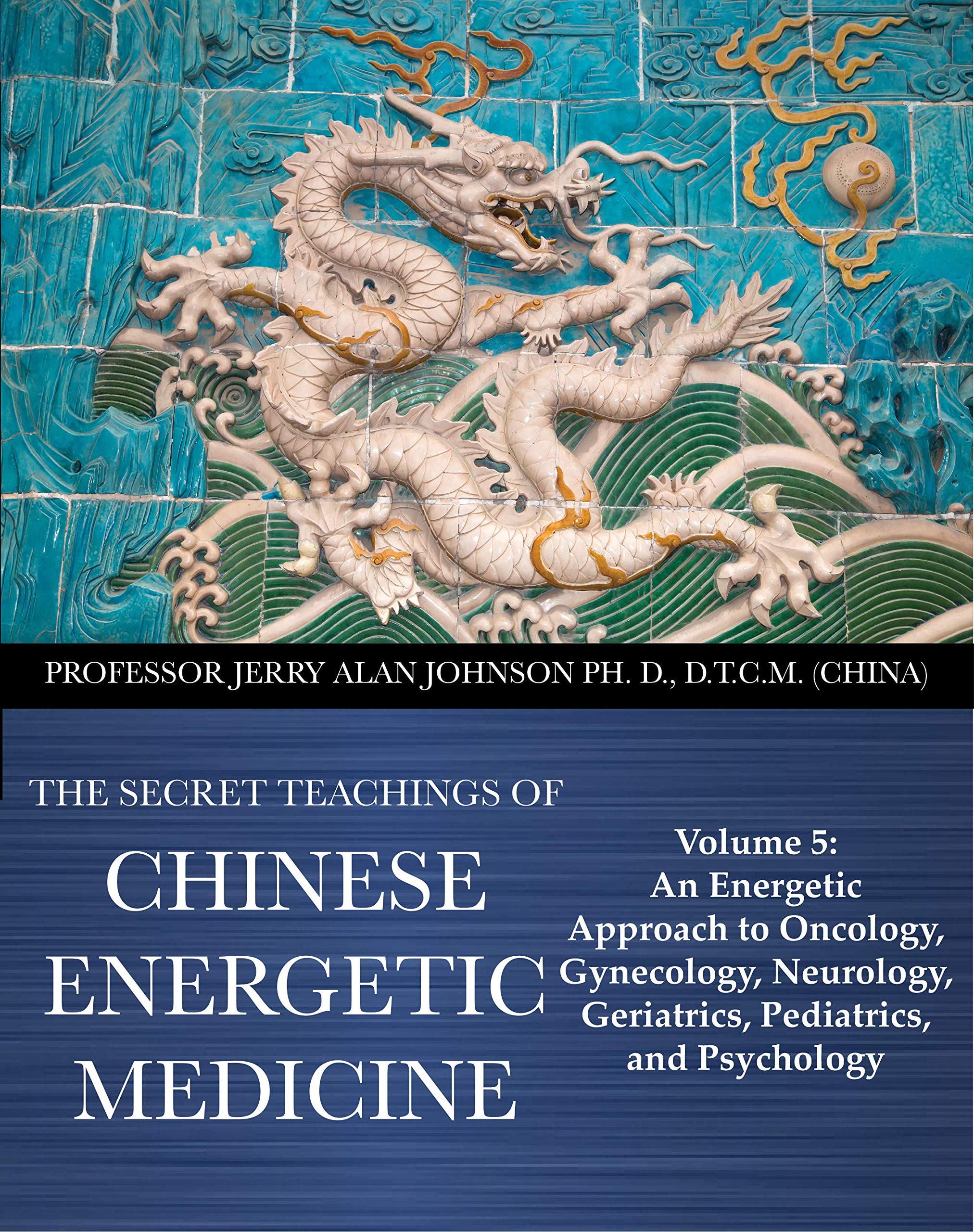 The Secret Teachings of Chinese Energetic Medicine: Volume 5: An Energetic Approach to Oncology, Gynecology, Neurology, Geriatrics, Pediatrics, and Psychology (English Edition)