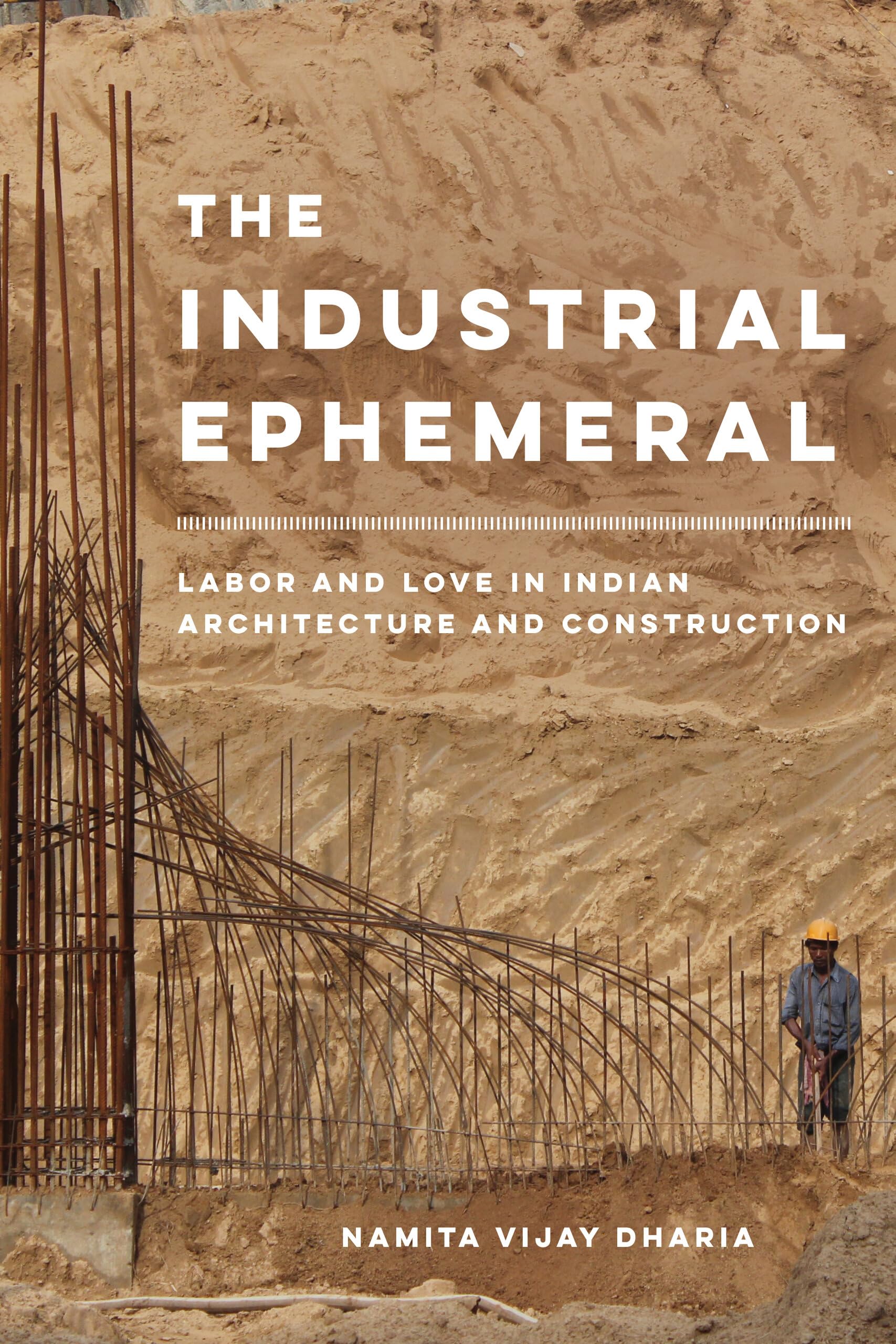 Industrial Ephemeral: Labor and Love in Indian Architecture and Construction (Atelier: Ethnographic Inquiry in the Twenty-First Century) (Volume 7)