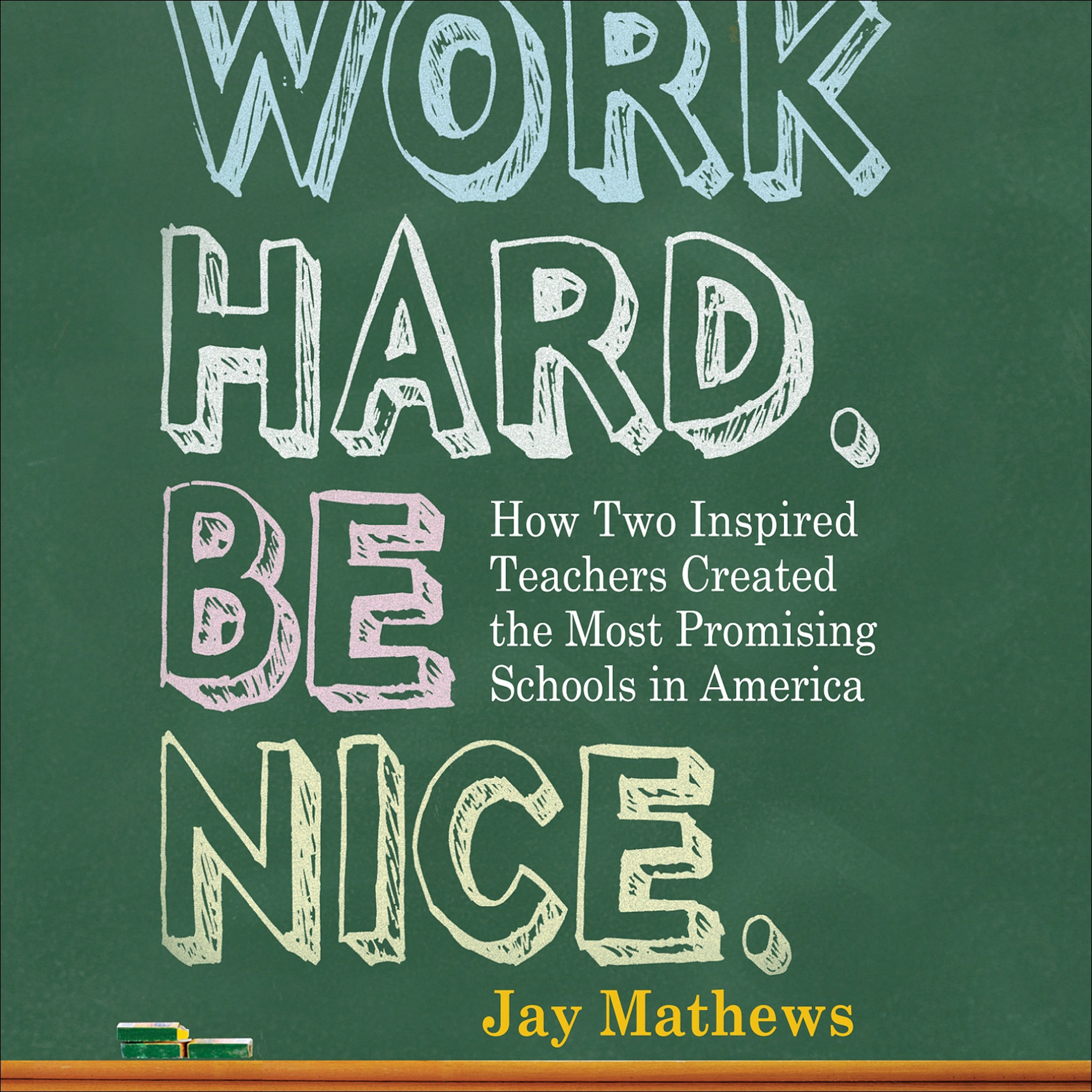 Work Hard. Be Nice.: How Two Inspired Teachers Created the Most Promising Schools in America