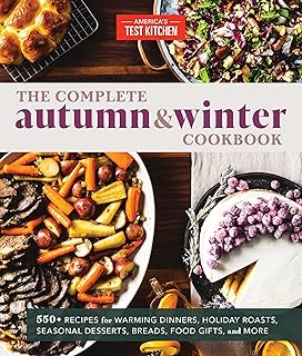 The Complete Autumn and Winter Cookbook: 550+ Recipes for Warming Dinners, Holiday Roasts, Seasonal Desserts, Breads, Food Gifts, and More (The Complete ATK Cookbook Series)