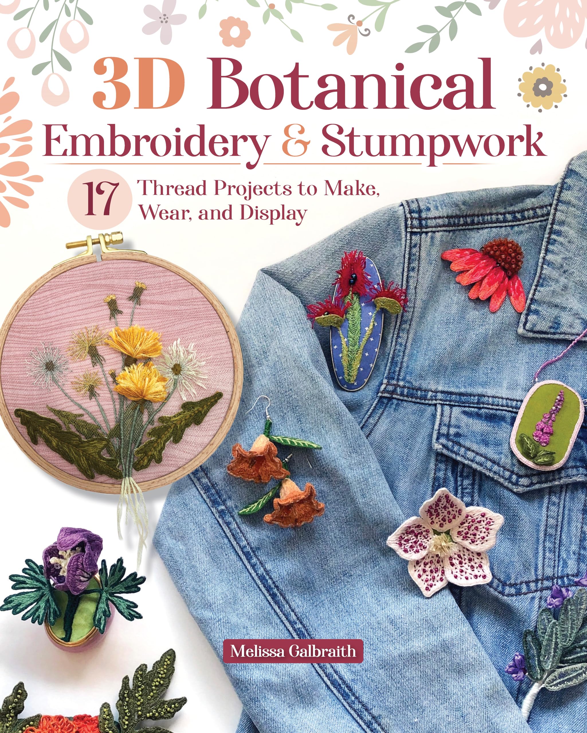 3D Botanical Embroidery & Stumpwork: 17 Thread Projects to Make, Wear, and Display