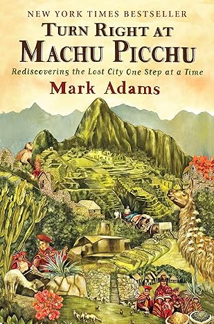 Turn Right at Machu Picchu: Rediscovering the Lost City One Step at a Time