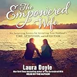 The Empowered Wife: Six Surprising Secrets for Attracting Your Husband's Time, Attention and Affection