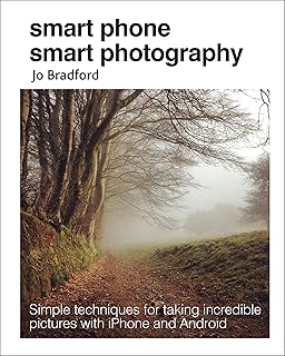 Smart Phone Smart Photography: Simple techniques for taking incredible pictures with iPhone and Android