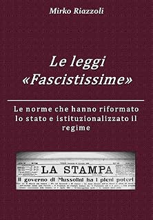 Mirko Riazzoli – Le “Leggi Fascistissime” Le norme che hanno riformato lo stato e istituzionalizzato il regime (La storia attraverso i documenti Vol. 1) (2020)