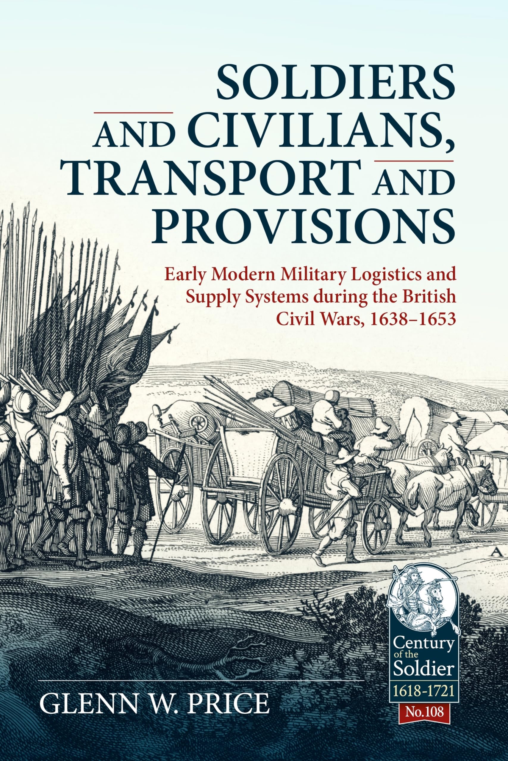 Soldiers and Civilians, Transport and Provisions: Early Modern Military Logistics and Supply Systems during the British Civil Wars, 1638–1653 (Century of the Soldier 1618-1721)
