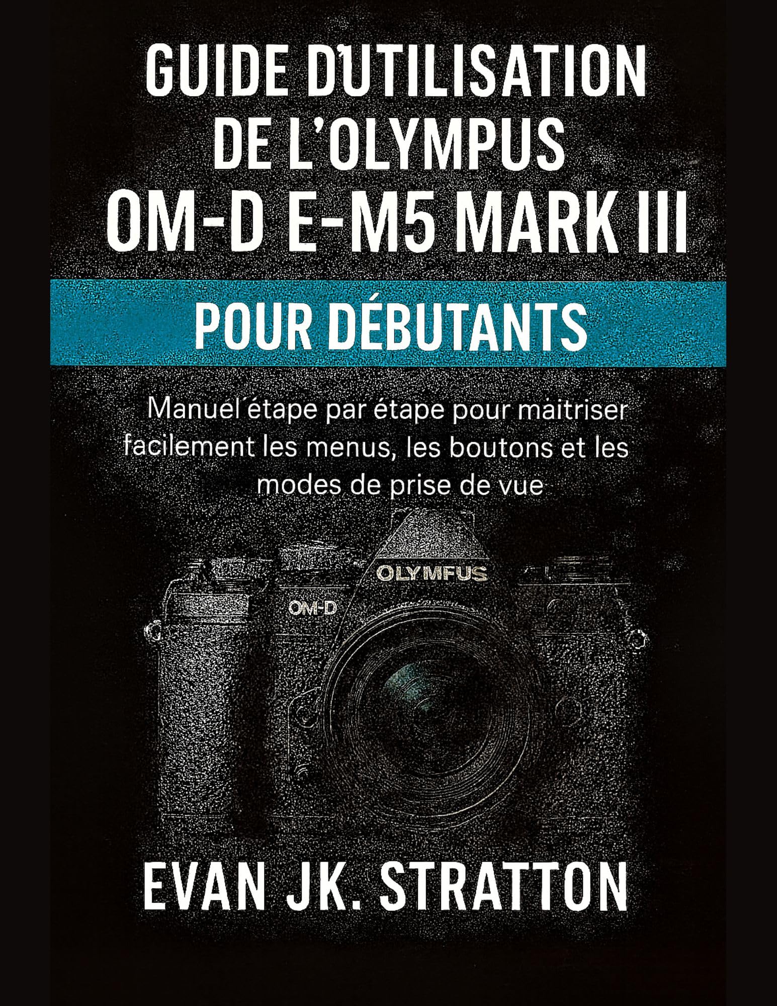 Guide Olympus OM-D E-M5 Mark III débutants : devenez le photographe de vos propres histoires