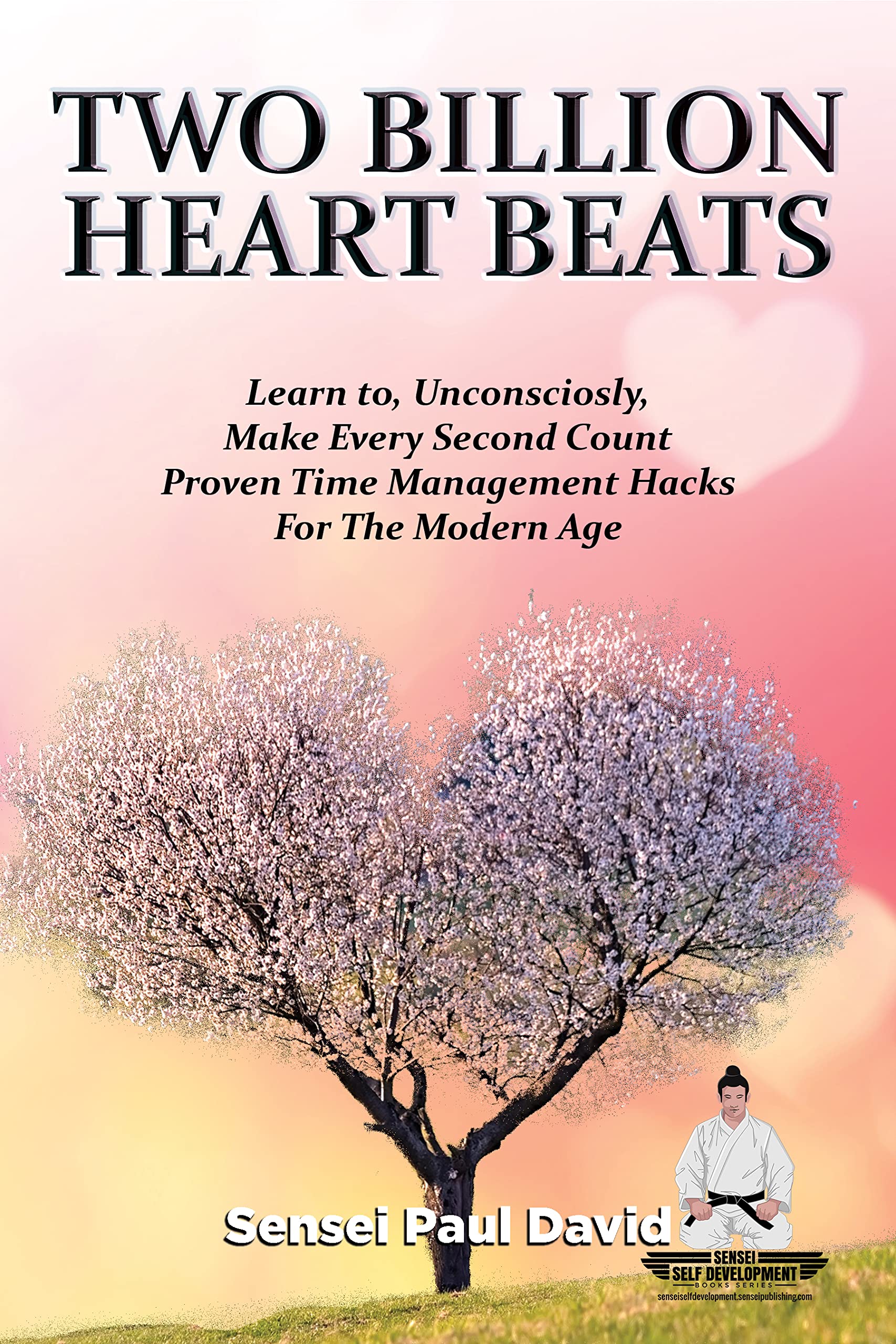 Sensei Self Development Series: Two Billion Heart Beats: Learn to, Unconsciously, Make Every Second Count Proven Time Management Hacks For The Modern Age