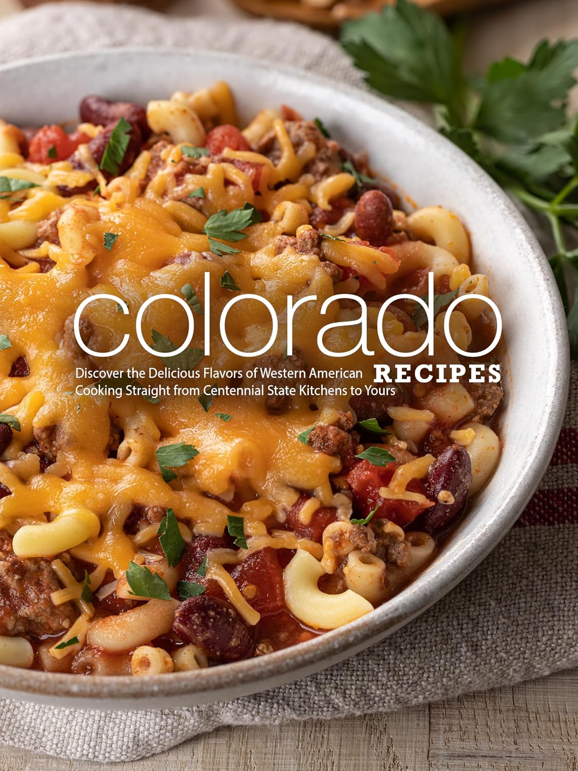 Colorado Recipes: Discover the Delicious Flavors of Western American Cooking Straight from Centennial State Kitchens to Yours