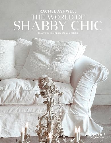 Rachel Ashwell The World of Shabby Chic: Beautiful Homes, My Story &amp; Vision