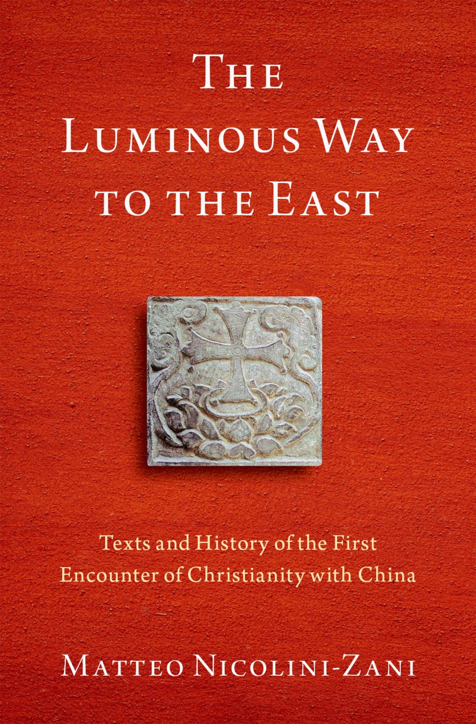 THE LUMINOUS WAY TO THE EAST: Texts and History of the First Encounter of Christianity with China (AAR Religion in Translation)