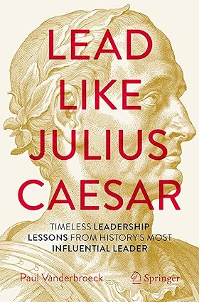 Lead Like Julius Caesar: Timeless Leadership Lessons from History's Most Influential Leader