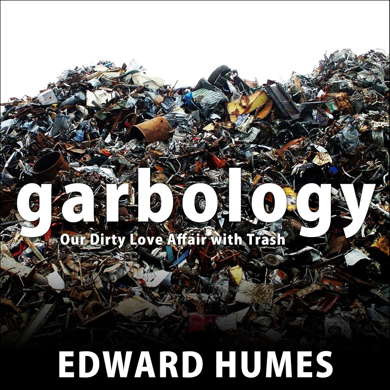 Garbology: Our Dirty Love Affair with Trash: Edward Humes ...