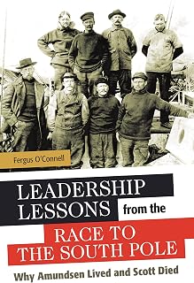 Leadership Lessons from the Race to the South Pole: Why Amundsen Lived and Scott Died