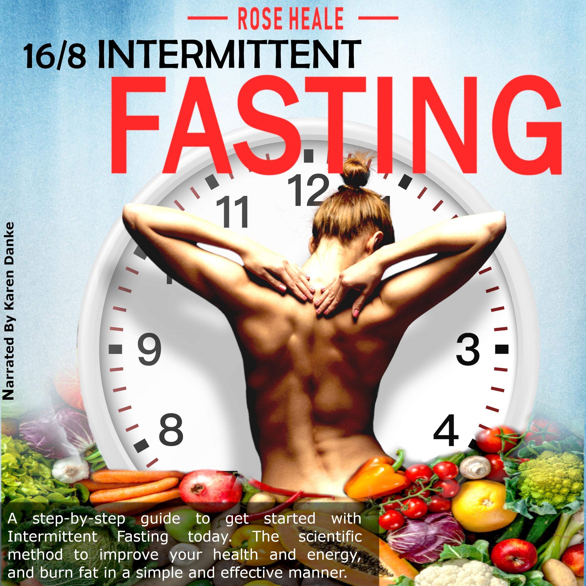 16/8 Intermittent Fasting: A Step-By-Step Guide to Get Started with Intermittent Fasting Today. The Scientific Method to Improve Your Health and Energy, and Burn Fat in a Simple and Effective Manner.