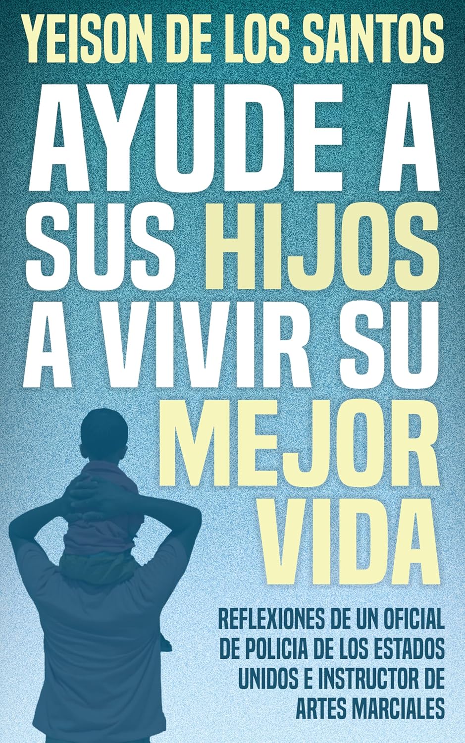 Ayude A Sus Hijos A Vivir Su Mejor Vida: Reflexiones De Un Oficial De Policia De Los Estados Unidos E Instructor De Artes Marciales (Spanish Edition)      Kindle Edition