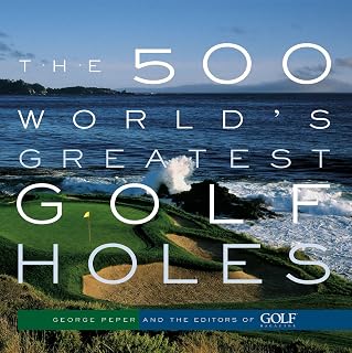 The 500 World's Greatest Golf Holes: Golf Magazine's Expert Guide with 600+ Stunning Photos