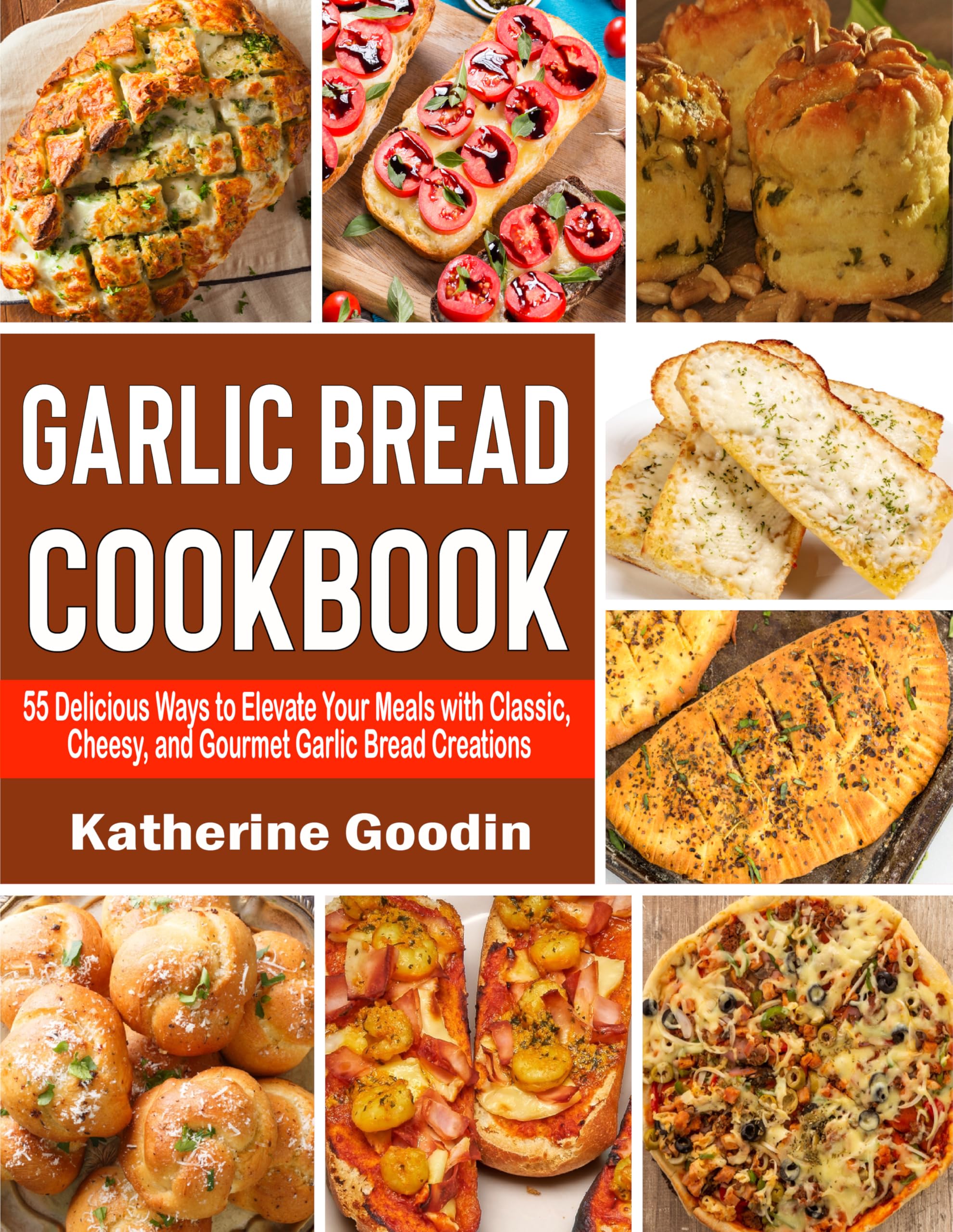 Garlic Bread Cookbook: 55 Delicious Ways to Elevate Your Meals with Classic, Cheesy, and Gourmet Garlic Bread Creations