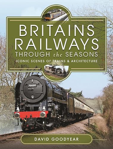 Britains Railways Through the Seasons: Iconic Scenes of Trains and Architecture