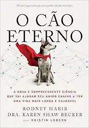 O Cão Eterno: A nova e surpreendente ciência que vai ajudar seu amigo canino a ter uma vida mais longa e saudável