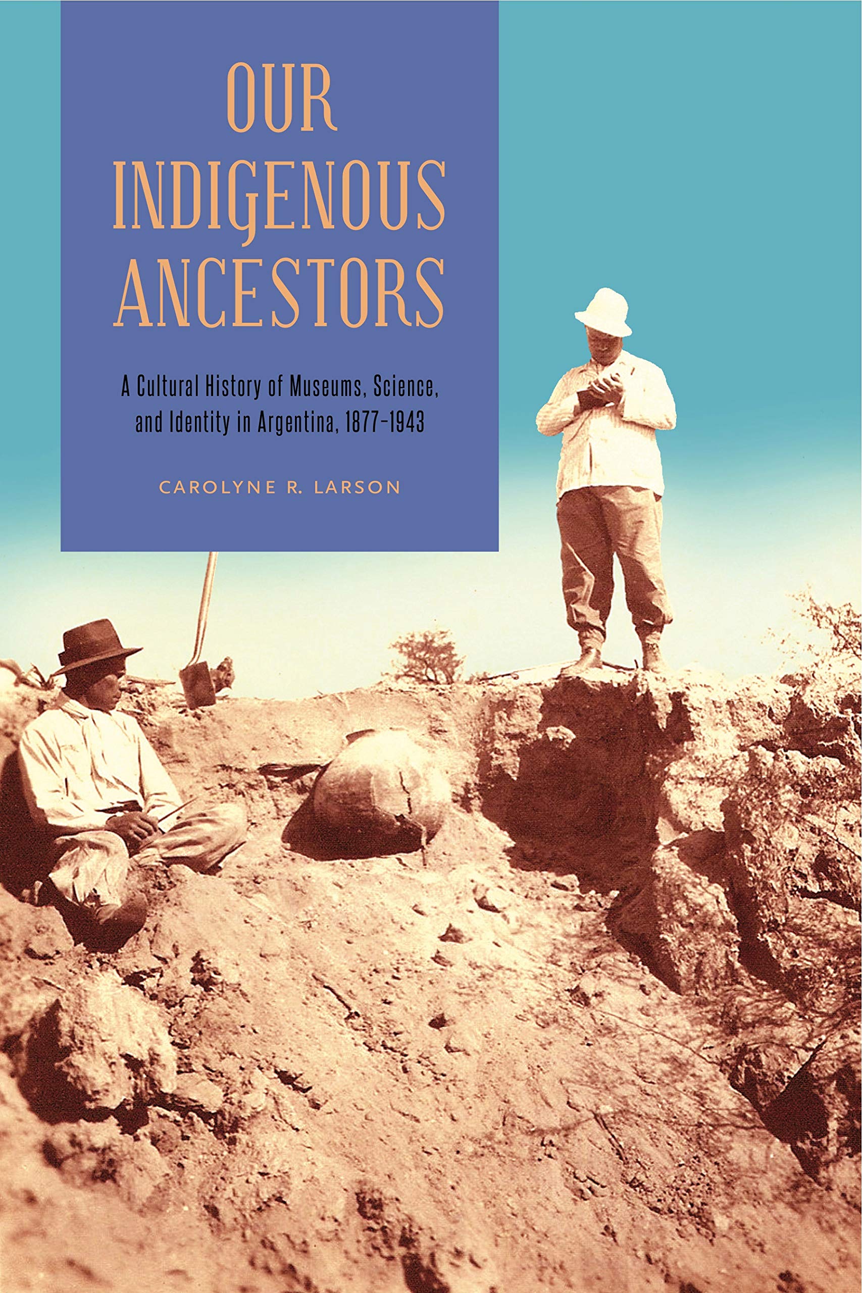 Buy Our Indigenous Ancestors: A Cultural History of Museums, Science, and Identity in Argentina, 1877–1943 — BookShops.in