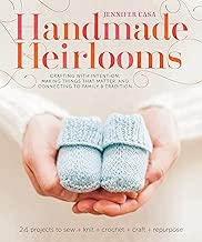 Handmade Heirlooms: Crafting with Intention, Making Things That Matter, and Connecting to Family and Tradition