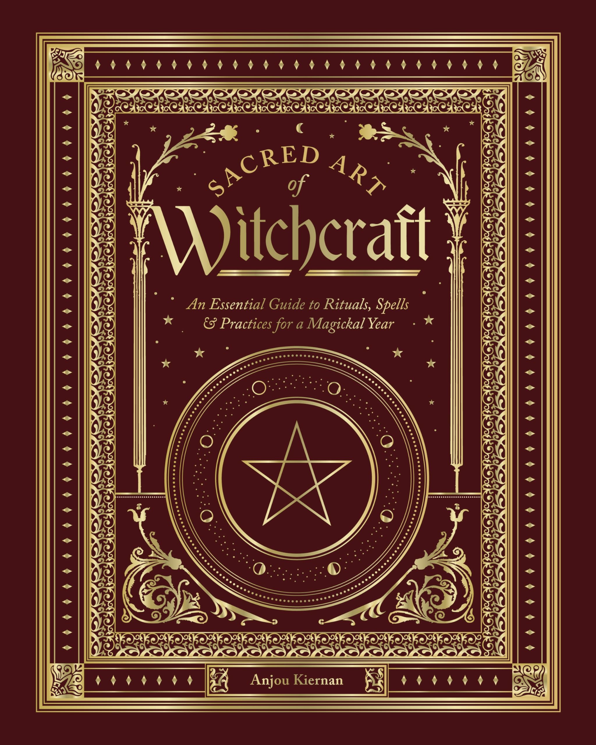Sacred Art of Witchcraft: An Essential Guide to Rituals, Spells & Practices for a Magickal Year (The Sacred Arts)