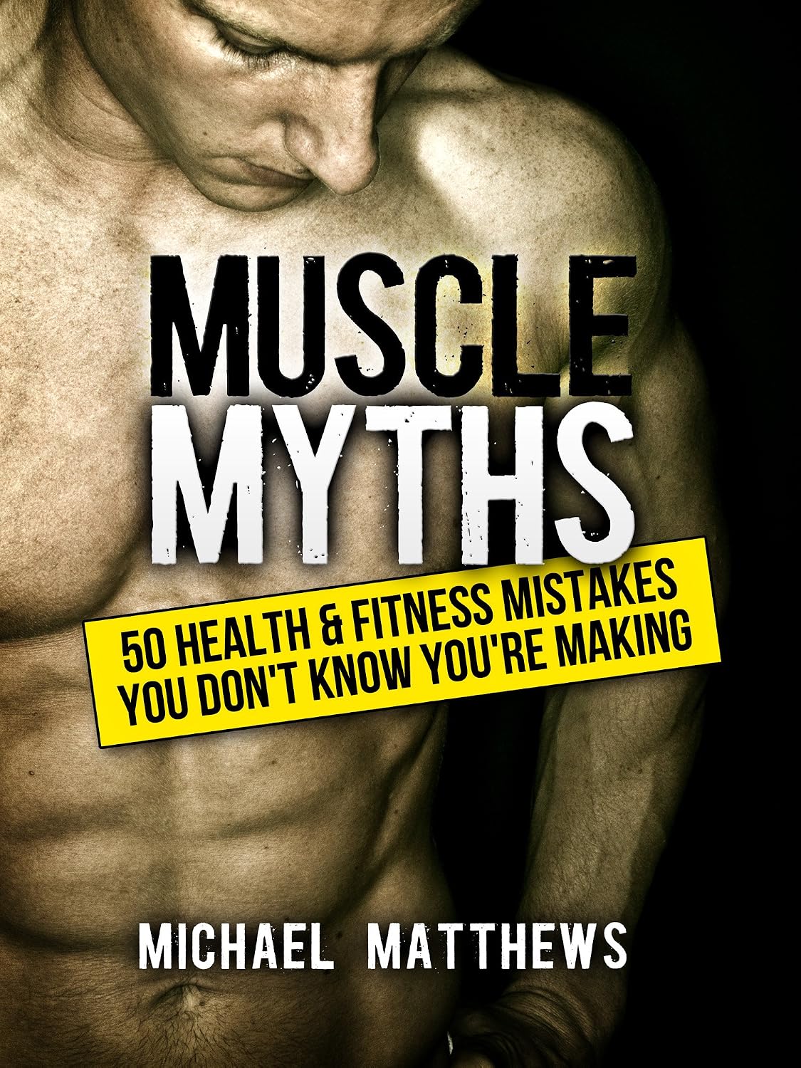 Muscle Myths: 50 Health & Fitness Mistakes You Don’t Know You’re Making (The Build Muscle, Get Lean, and Stay Healthy Series)