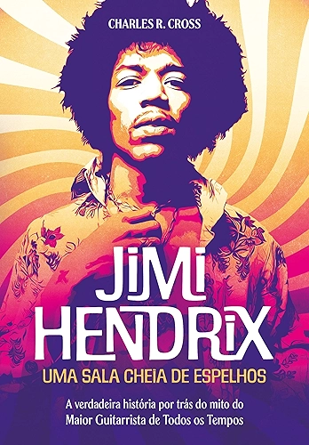 Jimi Hendrix - uma Sala Cheia de Espelhos: a Verdadeira História por Trás do Mito do Maior Guitarrista de Todos os Tempos