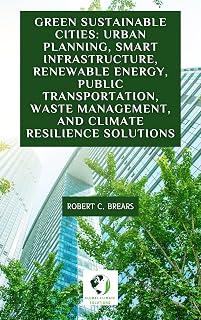 Green Sustainable Cities: Urban Planning, Smart Infrastructure, Renewable Energy, Public Transportation, Waste Management, and Climate Resilience Solutions