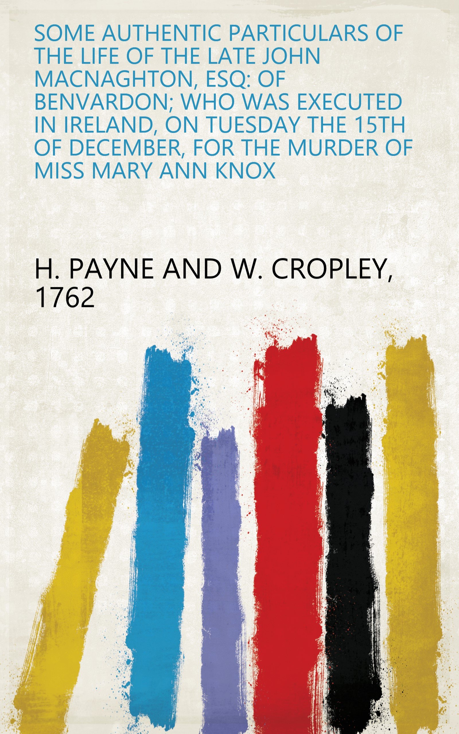 Some Authentic Particulars of the Life of the Late John Macnaghton, Esq: of Benvardon; Who Was Executed in Ireland, on Tuesday the 15Th of December, for the Murder of Miss Mary Ann Knox