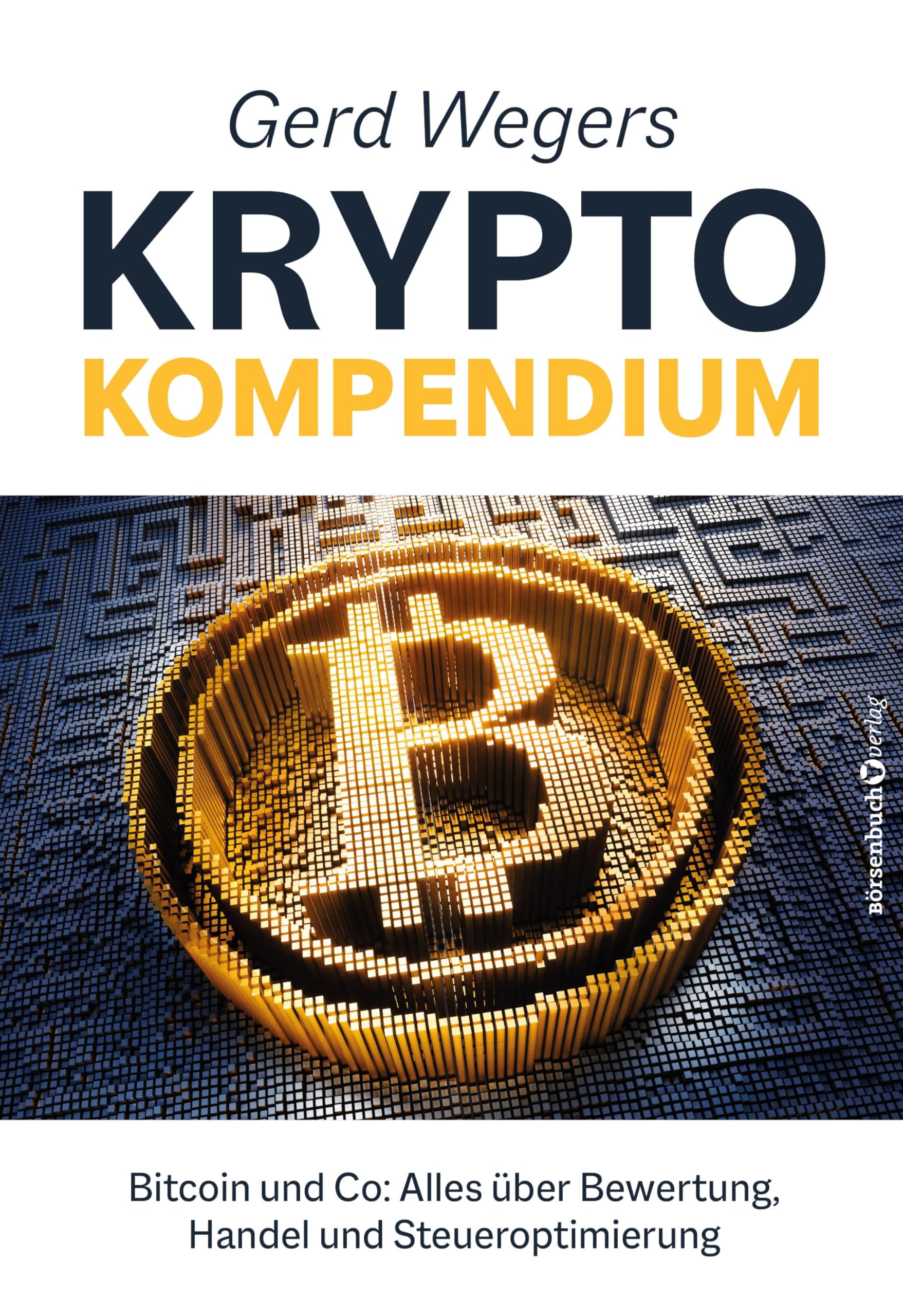 Gerd Wegers Krypto-Kompendium: Bitcoin und Co: Alles über Bewertung, Handel und Steueroptimierung