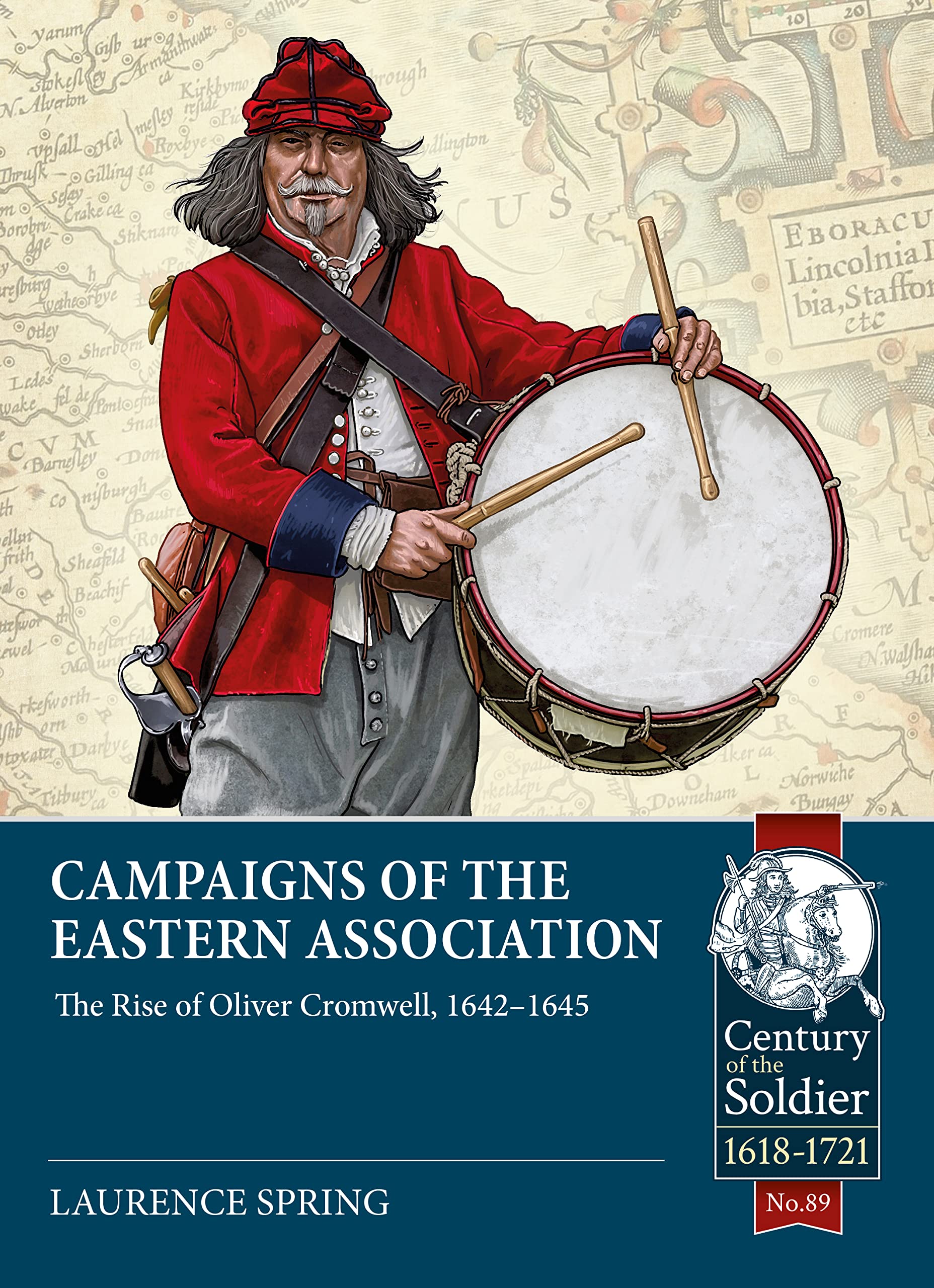 Campaigns of the Eastern Association: The Rise of Oliver Cromwell, 1642-1645: 89 (Century of the Soldier 1618-1721)