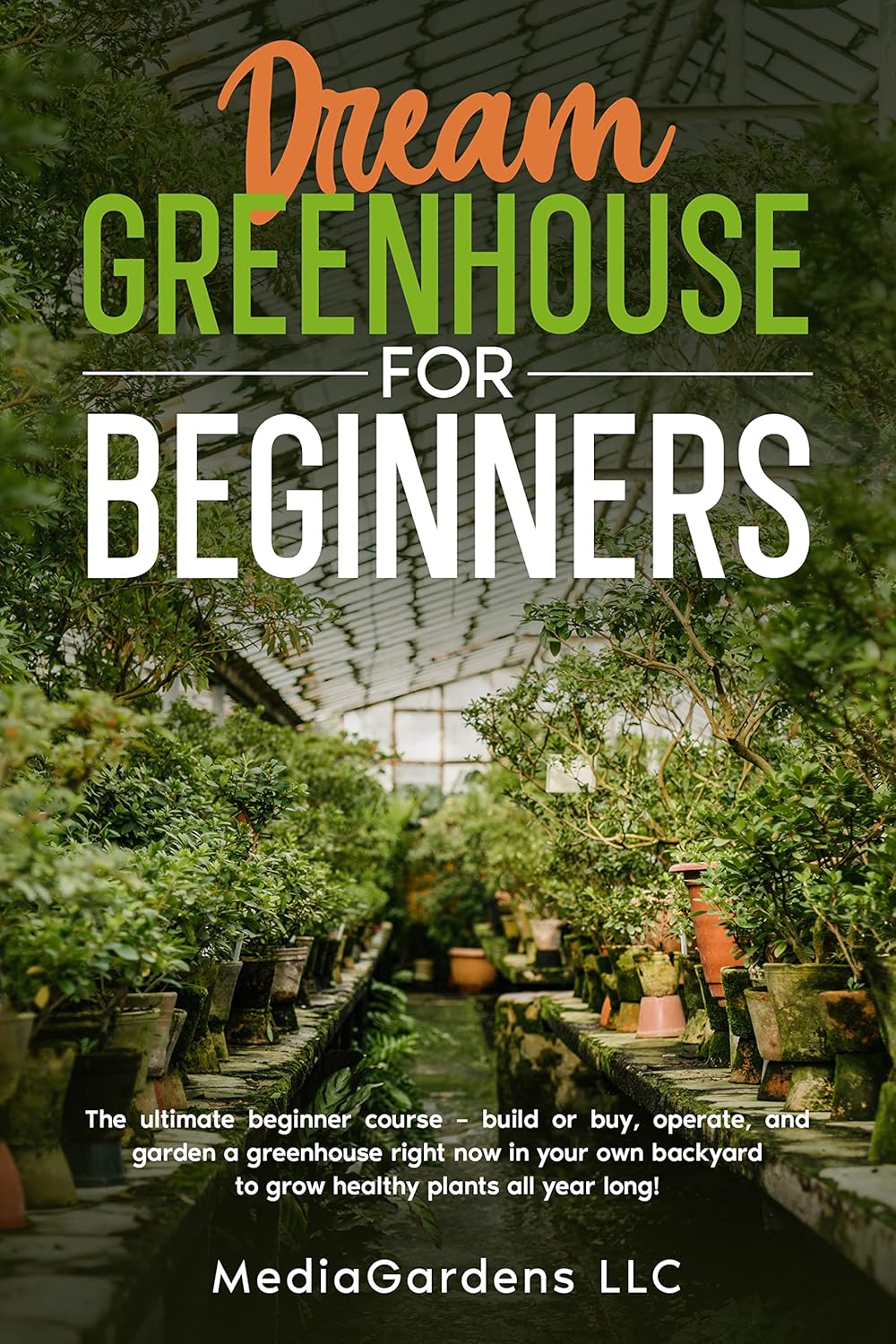 Dream Greenhouse for Beginners The Ultimate Beginner Course—Build or Buy, Operate