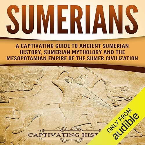 Sumerians: A Captivating Guide to Ancient Sumerian History, Sumerian Mythology and the Mesopotamian Empire of the Sumer Civilization