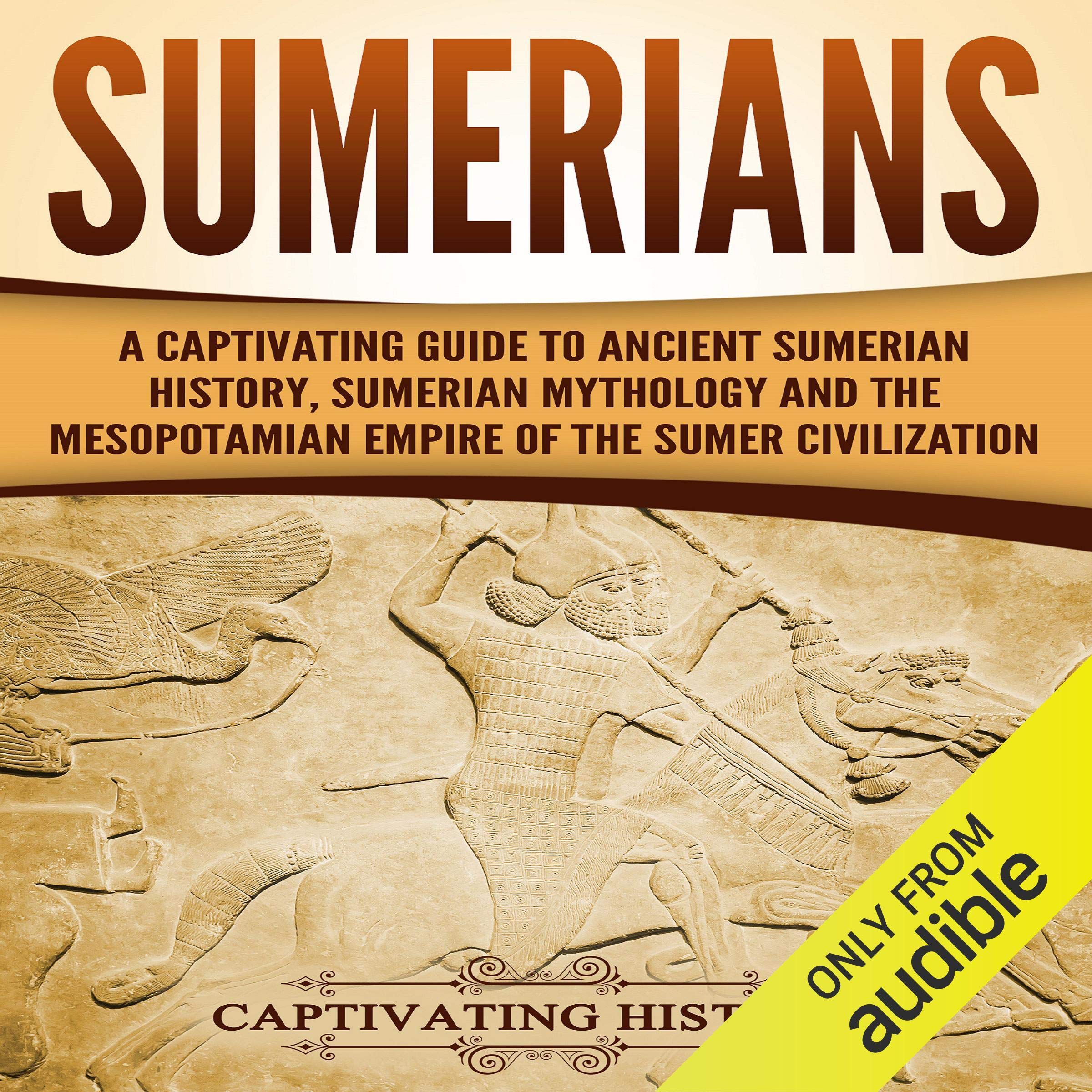 Sumerians: A Captivating Guide to Ancient Sumerian History, Sumerian Mythology and the Mesopotamian Empire of the Sumer Civilization